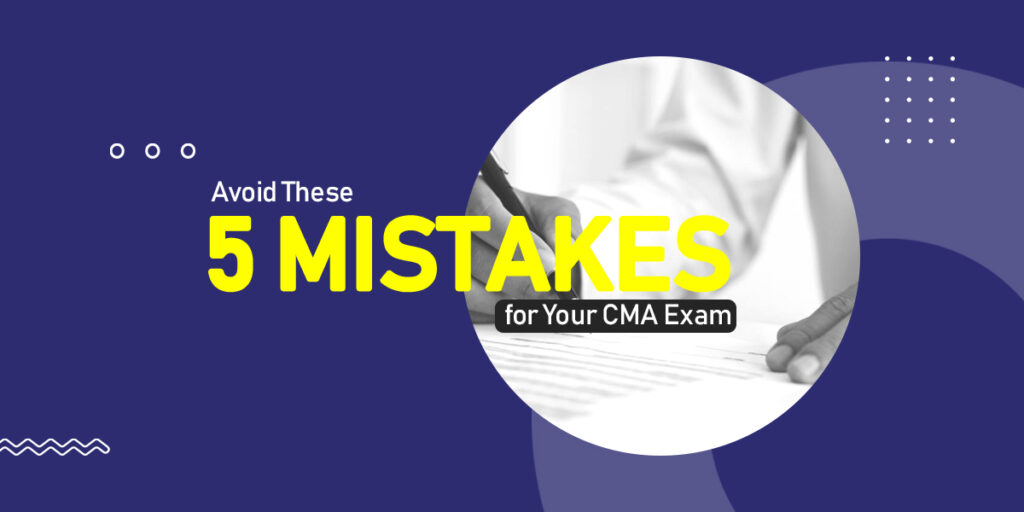 Avoid These 5 Mistakes While Preparing for Your CMA Exam